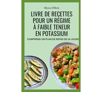 LIVRE DE RECETTES POUR UN RÉGIME À FAIBLE TENEUR EN POTASSIUM: Des repas quotidiens pour protéger vos reins, réduire votre consommation de sel et équilibrer votre potassium