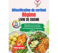 Livre de recettes pour un régime détoxifiant au cortisol: Rééquilibrez vos hormones, réduisez le stress et boostez votre énergie avec de délicieuses recettes