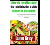Livre de recettes pour une réinitialisation à faible teneur en histamine: De délicieuses recettes pour un mode de vie équilibré et adapté aux personnes allergiques