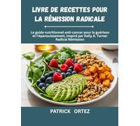 Livre de recettes pour une rémission radicale: Le Guide Nutritionnel Anticancéreux Pour Guérir et Prospérer, Inspiré Par la Rémission Radicale de Kelly A. Turner