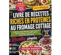 Livre de recettes riches en protéines au fromage cottage pour débutants: Délicieux petits-déjeuners, plats salés et desserts faibles en glucides pour la cuisine de tous les jours
