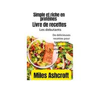Livre de recettes simple et riche en protéines pour perdre du poids: De délicieuses recettes pour transformer votre santé et atteindre vos objectifs