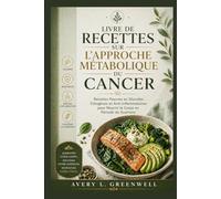 Livre de Recettes sur l’Approche Métabolique du Cancer: Recettes Pauvres en Glucides, Cétogènes et Anti-inflammatoires pour Nourrir le Corps en Période de Guérison