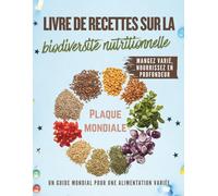 Livre de recettes sur la biodiversité nutritionnelle: Cuisiner avec des plantes sous-utilisées, des céréales anciennes et des ingrédients du monde entier que vous n'avez jamais essayés