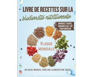 Livre de recettes sur la biodiversité nutritionnelle: Cuisiner avec des plantes sous-utilisées, des céréales anciennes et des ingrédients du monde entier que vous n'avez jamais essayés