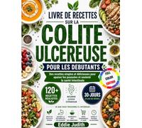 LIVRE DE RECETTES SUR LA COLITE ULCEREUSE POUR LES DEBUTANTS: Des recettes simples et délicieuses pour apaiser les poussées et soutenir la santé intestinale