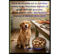 Livre de recettes sur la nutrition canine et les friandises maison : le guide définitif pour une alimentation saine, des recettes maison et du bien-être canin