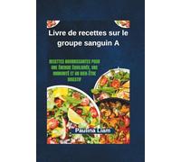 Livre de recettes sur le groupe sanguin A: Recettes nourrissantes pour une énergie équilibrée, une immunité et un bien-être digestif