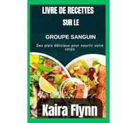 Livre de recettes sur le groupe sanguin: Des plats délicieux pour nourrir votre corps