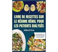 LIVRE DE RECETTES SUR LE RÉGIME RÉNAL POUR LES PATIENTS DIALYSÉS: Recettes délicieuses et nutritives pour les maladies rénales afin d'améliorer les résultats de la dialyse et la santé rénale