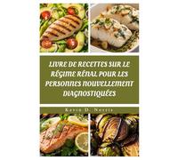 LIVRE DE RECETTES SUR LE RÉGIME RÉNAL POUR LES PERSONNES NOUVELLEMENT DIAGNOSTIQUÉES: RECETTES NOURRISSANTES POUR SOUTENIR LA SANTÉ DES RÉINS ET GÉRER LE DIABÈTE (Easy to navigate COOKBOOKS)