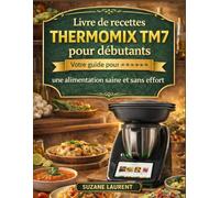 Livre de recettes Thermomix TM7 pour débutants: Votre guide pour une alimentation saine et sans effort