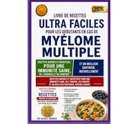 LIVRE DE RECETTES ULTRA FACILES POUR LES DÉBUTANTS EN CAS DE MYÉLOME MULTIPLE: Recettes rapides et nutritives pour une immunité saine, de l'énergie, du confort et un meilleur quotidien, naturellement