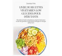 LIVRE DE RECETTES VÉGÉTARIEN LOW GLUCIDES POUR DÉBUTANTS: Recettes simples adaptées au régime keto pour brûler les graisses, augmenter l'énergie et manger sainement