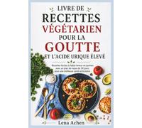 LIVRE DE RECETTES VÉGÉTARIEN POUR LA GOUTTE ET L'ACIDE URIQUE ÉLEVÉ: Recettes faciles à faible teneur en purines avec un plan de repas de 30 jours pour une meilleure santé articulaire