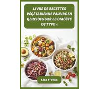 LIVRE DE RECETTES VÉGÉTARIENNE PAUVRE EN GLUCIDES SUR LE DIABÈTE DE TYPE 1: Des recettes satisfaisantes sans viande pour un glucose stable, une santé vibrante et une gestion quotidienne sans effort