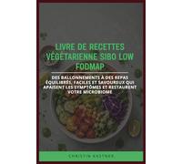 LIVRE DE RECETTES VÉGÉTARIENNE SIBO LOW FODMAP: Des ballonnements à des repas équilibrés, faciles et savoureux qui apaisent les symptômes et restaurent votre microbiome
