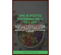 LIVRE DE RECETTES VÉGÉTARIENNE SUR LE DIÈTE SIBO: Des recettes scientifiques et savoureuses pour éliminer la prolifrousse, soulager les ballonnements ... naturellement un intestin florissant