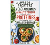 LIVRE DE RECETTES VÉGÉTARIENNES À HAUTE TENEUR EN PROTÉINES SUR LA MALADIE CŒLIAQUE: Recettes riches en protéines sans gluten pour soutenir une nutrition équilibrée et un bien-être quotidien