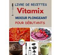 Livre de recettes Vitamix mixeur plongeant pour débutants: Recettes rapides et simples pour smoothies, soupes, sauces, aliments pour bébés et cuisine de tous les jours