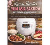 Livre de Recettes Yum Asia Sakura Rice Cooker : Le Guide Ultime: 100+ Recettes Simples et Inratables pour Maîtriser les Modes GABA, Vapeur, Gâteau et ... avec des Résultats Parfaits à Chaque Fois