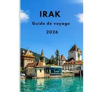 Livre de voyage Irak 2026: Le guide complet du voyageur pour explorer la Mésopotamie antique, les villes modernes, les sites sacrés et les trésors cachés