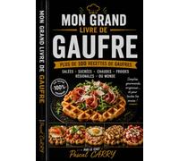 LIVRE DES GAUFRES - 100 RECETTES: Plus de 100 recettes gourmandes pour toutes les envies (Chef Pascal Carry - Les Grands Livres de Cuisine)