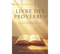 Livre des Proverbes: Sagesses intemporelles et enseignements bibliques pour la vie quotidienne - Conseils inspirants de l’Ancien Testament pour nourrir votre foi et éclairer vos décisions
