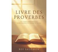 Livre des Proverbes: Sagesses intemporelles et enseignements bibliques pour la vie quotidienne - Conseils inspirants de l’Ancien Testament pour nourrir votre foi et éclairer vos décisions