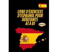 Livre d'exercices d'espagnol pour débutants A1 à B1: Grammaire, vocabulaire, lecture et expression écrite pour apprendre l'espagnol facilement et progresser rapidement du niveau A1 au niveau B1.