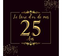 Livre D'or de mes 25 ans: 100 Pages pour la Célébration du 25ème Anniversaire pour Homme ou Femme - Cadeau D'anniversaire Thème Noir et Or