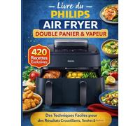 Livre du Philips Air Fryer Double Panier & Vapeur: 420 Recettes Exclusives • Des Techniques Faciles pour des Résultats Croustillants, Tendres & Parfaits