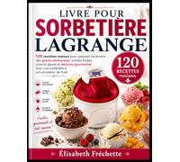 livre pour sorbetière lagrange: 120 recettes maison pour préparer facilement des glaces onctueuses, sorbets fruités, yaourts glacés et desserts gourmands avec une sorbetière à accumulateur de froid