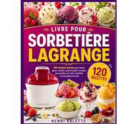 livre pour sorbetière lagrange: 120 recettes maison pour réussir glaces, sorbets, yaourts glacés et coupes gourmandes avec votre sorbetière à accumulateur de froid