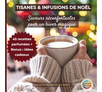 Livre Recette Tisane & Infusion - Thés et Boissons Bien-Être Maison pour l’Hiver, le Sommeil et la Détente Naturelle: 45 recettes parfumées, coffrets ... cadeaux cocooning et infusions bio relaxantes