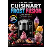 Livre Recettes Cuisinart Frost Fusion: Le guide ultime 6-en-1 : Fini les textures glacées ! Maîtrisez vos sorbets et soft-serves dès le premier essai.