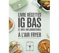 Livre Recettes IG Bas et Anti Inflammatoires à l’Air Fryer: Recettes Faciles et Rapides à Index Glycémique Bas pour Réduire l’Inflammation et Améliorer Votre Santé