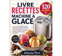 Livre Recettes MACHINE À GLACE: 120 recettes pour réussir des glaces, sorbets et desserts onctueux : dites adieu aux textures glacées et découvrez les ... des résultats parfaits à chaque préparation.