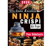 Livre Recettes Ninja Crispi Air Fryer Pour Débutants: 100 Recettes rapides, savoureux et simples pour tous les jours | Des Snacks aux Repas Complets