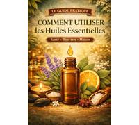 Livre sur comment utiliser les huiles essentielles: Méthodes simples pour les utiliser au quotidien Santé, bien-être et maison