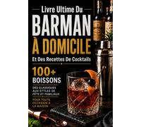 Livre Ultime Du Barman À Domicile Et Des Recettes De Cocktails: Outils & Techniques, 100+ Boissons du Classique aux Cocktails de Fête et Familiaux pour Toutes les Occasions à la Maison