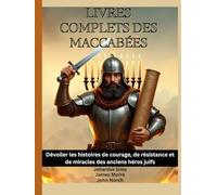Livres complets des Maccabées: Dévoiler les histoires de courage, de résistance et de miracles des anciens héros juifs
