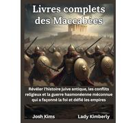 Livres complets des Maccabées: Révéler l'histoire juive antique, les conflits religieux et la guerre hasmonéenne méconnue qui a façonné la foi et défié les empires