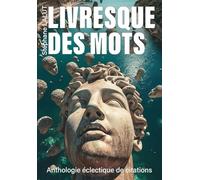 LIVRESQUE DES MOTS - Anthologie inédite & éclectique de citations: Florilège d’aphorismes, d’extraits de romans, articles, poésies, chansons, anecdotes littéraires, répliques de cinéma…
