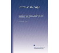 L'ivresse du sage: comédie en trois actes ... représentée pour la première fois, le 5 décembre, 1922, à la Comédie-française