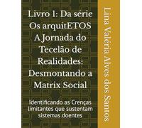 Livro 1: Da série Os arquitETOS A Jornada do Tecelão de Realidades: Desmontando a Matrix Social: Identificando as Crenças limitantes que sustentam sistemas doentes