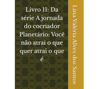Livro 11: Da série A jornada do cocriador Planetário: Você não atrai o que quer atrai o que é