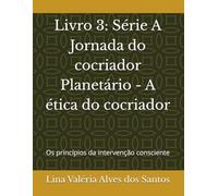 Livro 3: Série A Jornada do cocriador Planetário - A ética do cocriador: Os princípios da intervenção consciente
