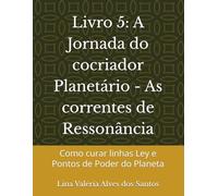 Livro 5: A Jornada do cocriador Planetário - As correntes de Ressonância: Como curar linhas Ley e Pontos de Poder do Planeta