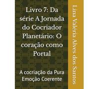 Livro 7: Da série A Jornada do Cocriador Planetário: O coração como Portal: A cocriação da Pura Emoção Coerente